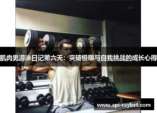 肌肉男游泳日记第六天:突破极限与自我挑战的成长心得 肌肉男游泳日记第六天:突破极限与自我挑战的成长心得