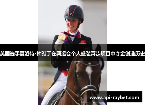英国选手夏洛特·杜雅丁在奥运会个人盛装舞步项目中夺金创造历史 英国选手夏洛特·杜雅丁在奥运会个人盛装舞步项目中夺金创造历史