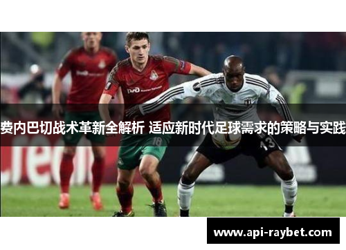 费内巴切战术革新全解析 适应新时代足球需求的策略与实践 费内巴切战术革新全解析 适应新时代足球需求的策略与实践