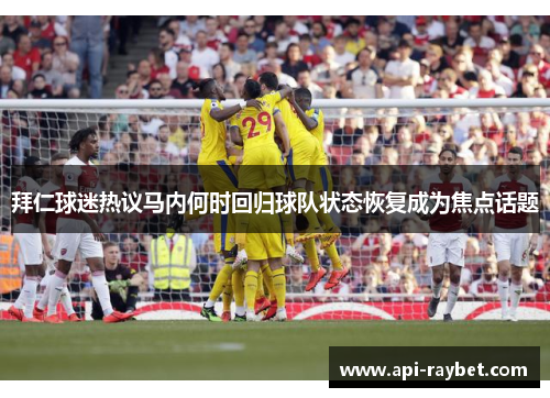 拜仁球迷热议马内何时回归球队状态恢复成为焦点话题