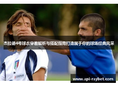 杰拉德4号球衣穿着解析与搭配指南打造属于你的球场经典风采 杰拉德4号球衣穿着解析与搭配指南打造属于你的球场经典风采