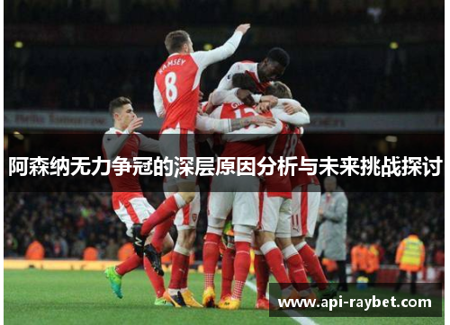 阿森纳无力争冠的深层原因分析与未来挑战探讨 阿森纳无力争冠的深层原因分析与未来挑战探讨