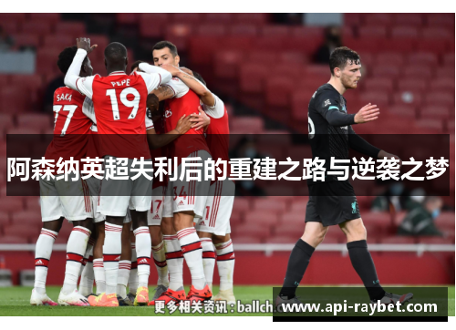 阿森纳英超失利后的重建之路与逆袭之梦 阿森纳英超失利后的重建之路与逆袭之梦