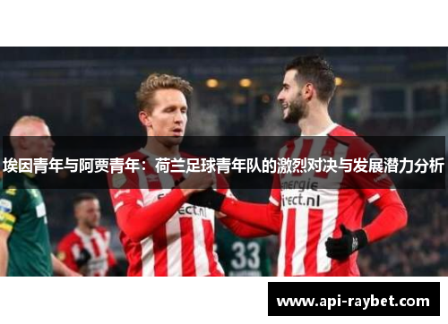 埃因青年与阿贾青年:荷兰足球青年队的激烈对决与发展潜力分析 埃因青年与阿贾青年:荷兰足球青年队的激烈对决与发展潜力分析