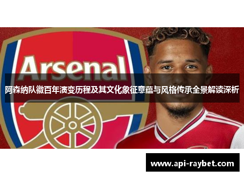 阿森纳队徽百年演变历程及其文化象征意蕴与风格传承全景解读深析