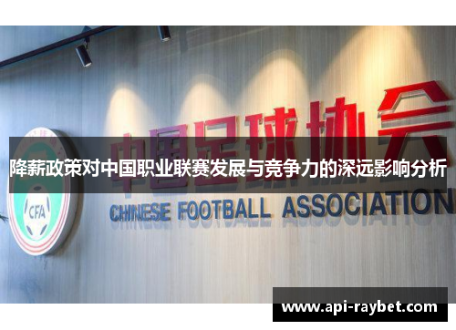 降薪政策对中国职业联赛发展与竞争力的深远影响分析