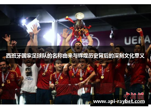 西班牙国家足球队的名称由来与辉煌历史背后的深刻文化意义