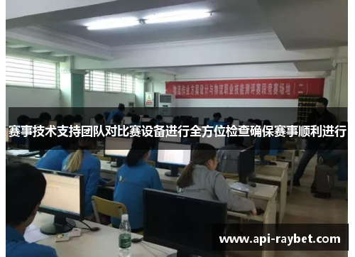 赛事技术支持团队对比赛设备进行全方位检查确保赛事顺利进行