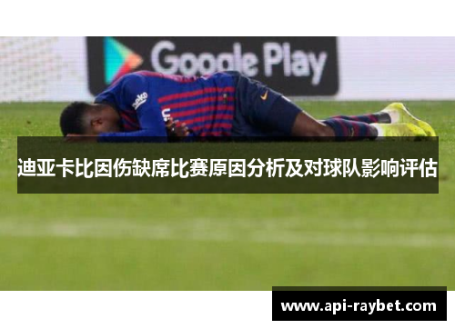 迪亚卡比因伤缺席比赛原因分析及对球队影响评估