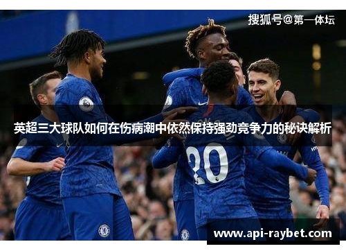 英超三大球队如何在伤病潮中依然保持强劲竞争力的秘诀解析