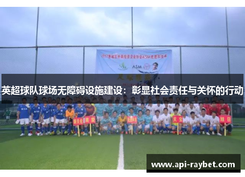 英超球队球场无障碍设施建设：彰显社会责任与关怀的行动