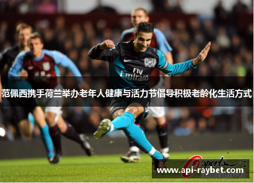 范佩西携手荷兰举办老年人健康与活力节倡导积极老龄化生活方式