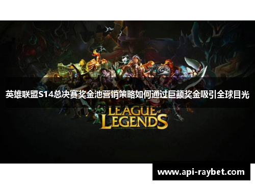 英雄联盟S14总决赛奖金池营销策略如何通过巨额奖金吸引全球目光