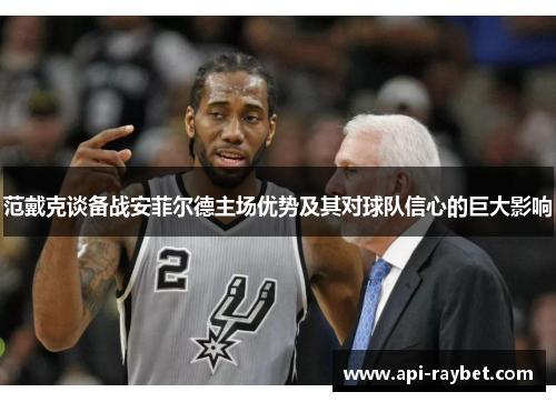 范戴克谈备战安菲尔德主场优势及其对球队信心的巨大影响