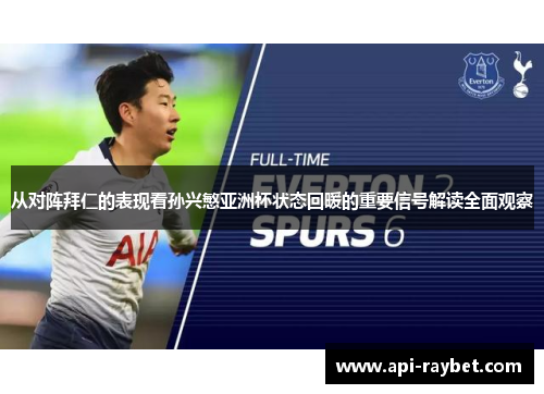 从对阵拜仁的表现看孙兴慜亚洲杯状态回暖的重要信号解读全面观察