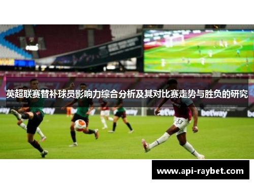 英超联赛替补球员影响力综合分析及其对比赛走势与胜负的研究