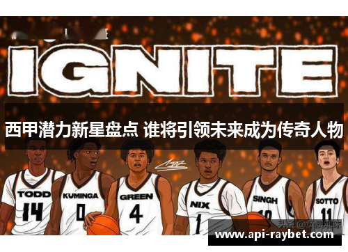 西甲潜力新星盘点 谁将引领未来成为传奇人物