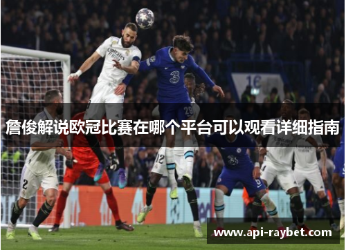 詹俊解说欧冠比赛在哪个平台可以观看详细指南