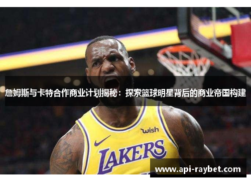 詹姆斯与卡特合作商业计划揭秘：探索篮球明星背后的商业帝国构建