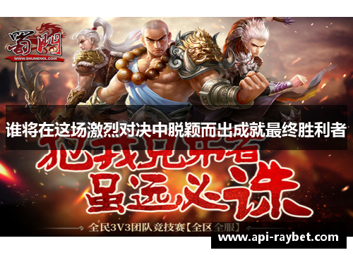 谁将在这场激烈对决中脱颖而出成就最终胜利者