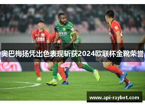 奥巴梅扬凭出色表现斩获2024欧联杯金靴荣誉