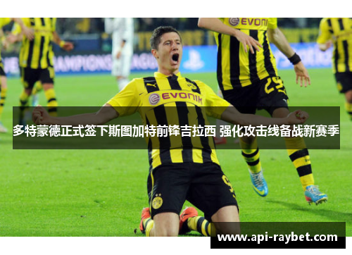 多特蒙德正式签下斯图加特前锋吉拉西 强化攻击线备战新赛季