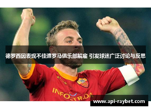 德罗西因表现不佳遭罗马俱乐部解雇 引发球迷广泛讨论与反思