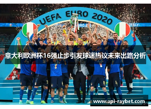 意大利欧洲杯16强止步引发球迷热议未来出路分析