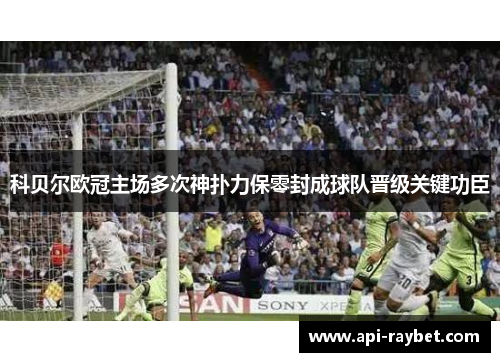 科贝尔欧冠主场多次神扑力保零封成球队晋级关键功臣