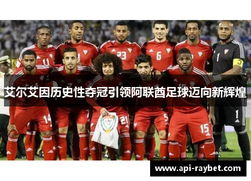 艾尔艾因历史性夺冠引领阿联酋足球迈向新辉煌