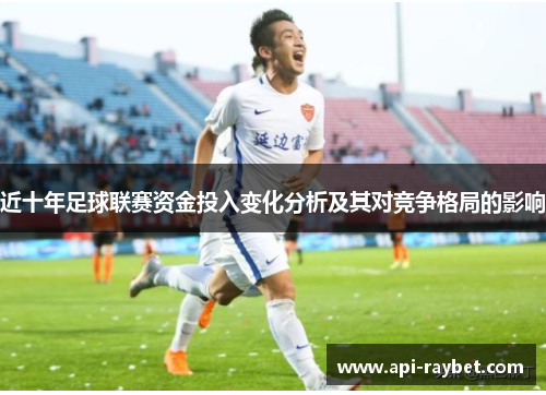 近十年足球联赛资金投入变化分析及其对竞争格局的影响