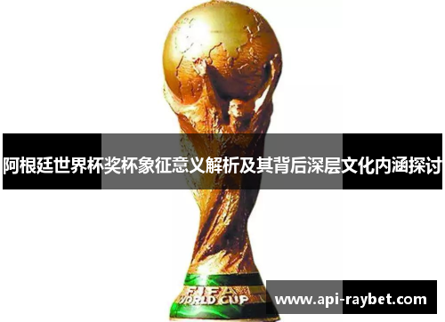 阿根廷世界杯奖杯象征意义解析及其背后深层文化内涵探讨