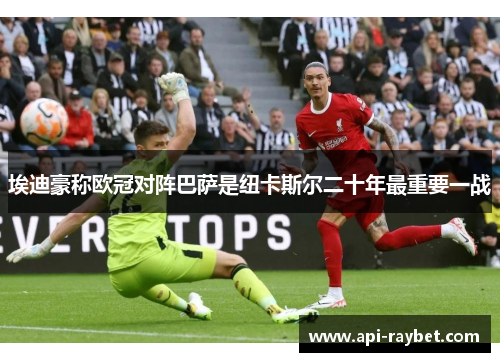 埃迪豪称欧冠对阵巴萨是纽卡斯尔二十年最重要一战