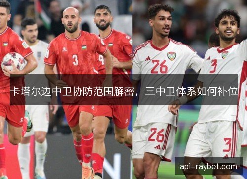 卡塔尔边中卫协防范围解密，三中卫体系如何补位